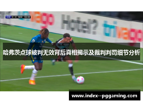 哈弗茨点球被判无效背后真相揭示及裁判判罚细节分析