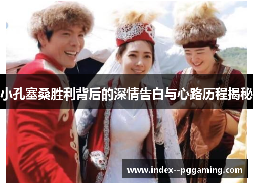 小孔塞桑胜利背后的深情告白与心路历程揭秘 小孔塞桑胜利背后的深情告白与心路历程揭秘