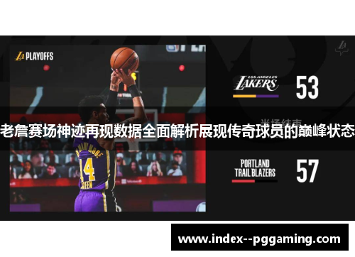 老詹赛场神迹再现数据全面解析展现传奇球员的巅峰状态