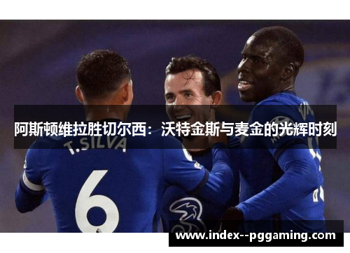 阿斯顿维拉胜切尔西：沃特金斯与麦金的光辉时刻