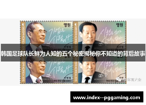 韩国足球队长鲜为人知的五个秘密揭秘你不知道的背后故事