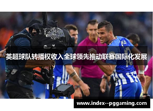 英超球队转播权收入全球领先推动联赛国际化发展