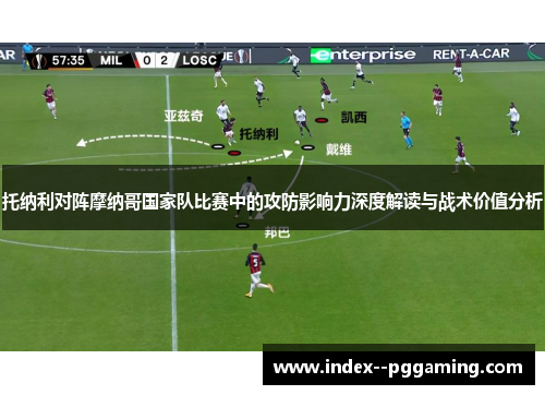 托纳利对阵摩纳哥国家队比赛中的攻防影响力深度解读与战术价值分析