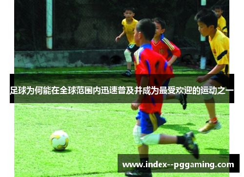 足球为何能在全球范围内迅速普及并成为最受欢迎的运动之一