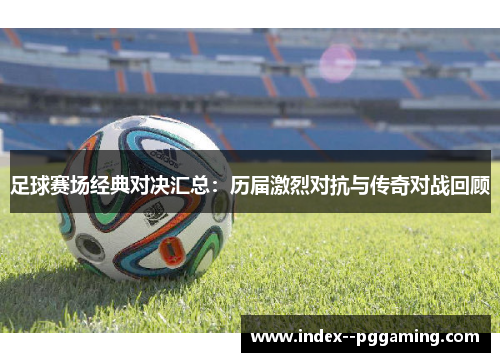 足球赛场经典对决汇总：历届激烈对抗与传奇对战回顾