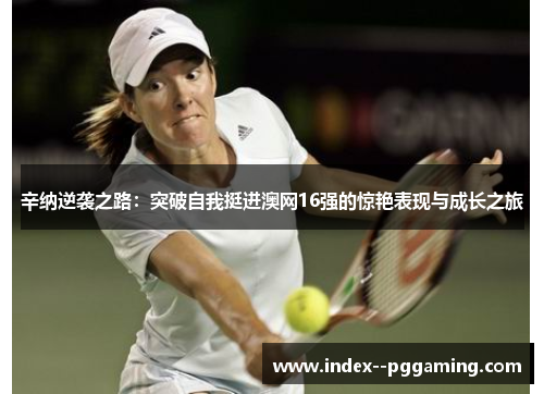 辛纳逆袭之路：突破自我挺进澳网16强的惊艳表现与成长之旅