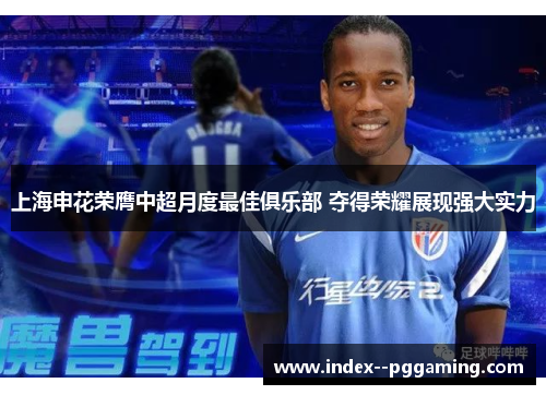 上海申花荣膺中超月度最佳俱乐部 夺得荣耀展现强大实力