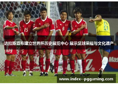 达拉斯宣布建立世界杯历史展览中心 展示足球荣耀与文化遗产