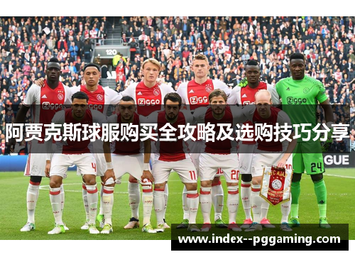 阿贾克斯球服购买全攻略及选购技巧分享