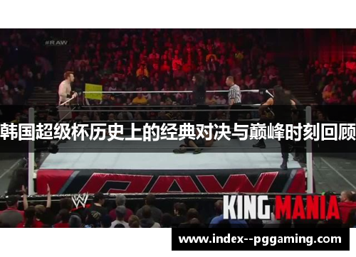 韩国超级杯历史上的经典对决与巅峰时刻回顾