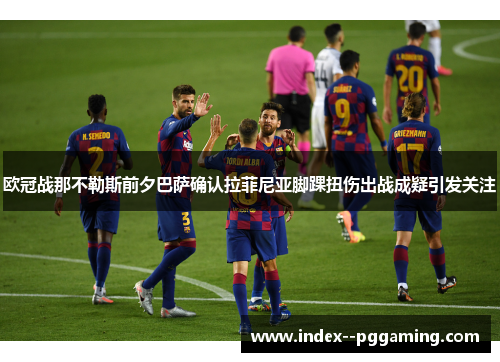 欧冠战那不勒斯前夕巴萨确认拉菲尼亚脚踝扭伤出战成疑引发关注
